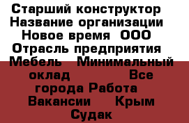 Старший конструктор › Название организации ­ Новое время, ООО › Отрасль предприятия ­ Мебель › Минимальный оклад ­ 30 000 - Все города Работа » Вакансии   . Крым,Судак